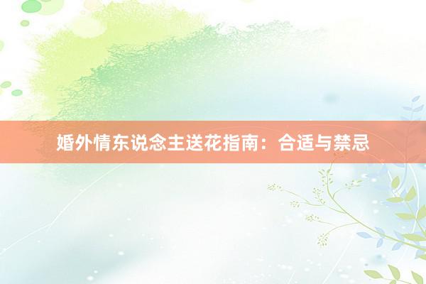 婚外情东说念主送花指南：合适与禁忌