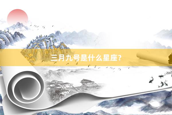 三月九号是什么星座？