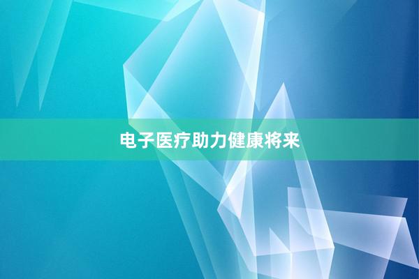 电子医疗助力健康将来