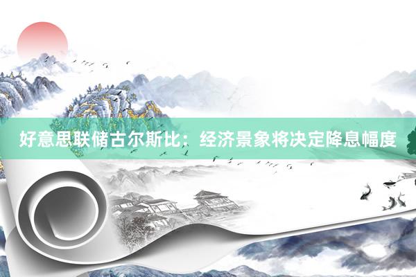 好意思联储古尔斯比：经济景象将决定降息幅度