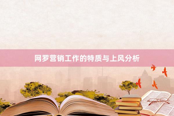 网罗营销工作的特质与上风分析